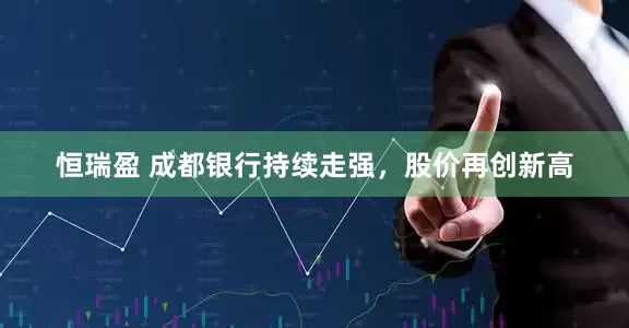 恒瑞盈 成都银行持续走强，股价再创新高