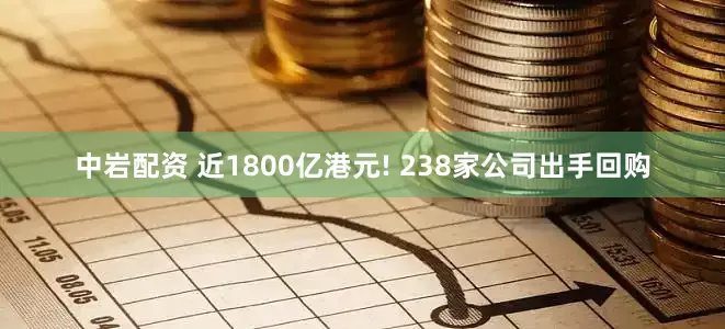 中岩配资 近1800亿港元! 238家公司出手回购