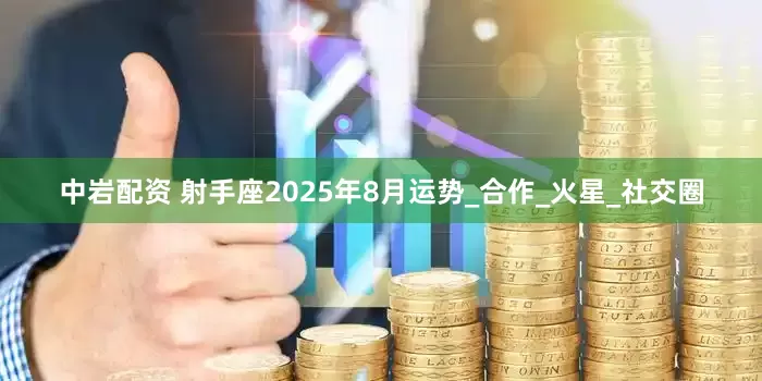中岩配资 射手座2025年8月运势_合作_火星_社交圈