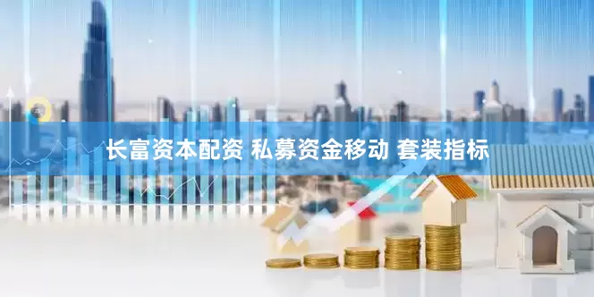 长富资本配资 私募资金移动 套装指标