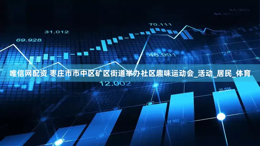 唯信网配资 枣庄市市中区矿区街道举办社区趣味运动会_活动_居民_体育