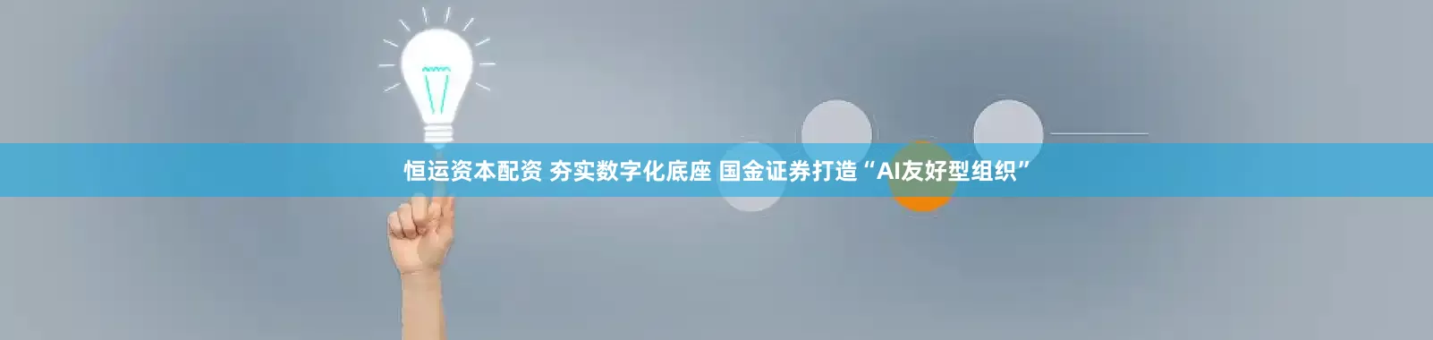 恒运资本配资 夯实数字化底座 国金证券打造“AI友好型组织”