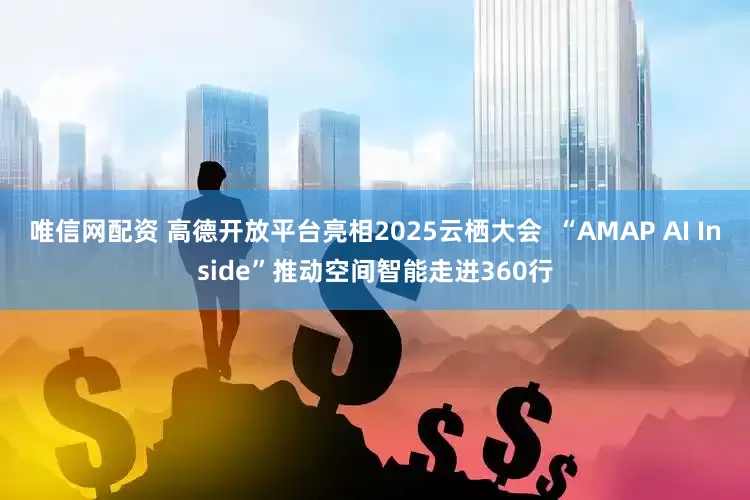 唯信网配资 高德开放平台亮相2025云栖大会  “AMAP AI Inside”推动空间智能走进360行