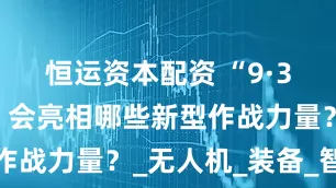 恒运资本配资 “9·3”大阅兵,会亮相哪些新型作战力量?_无人机_装备_智能