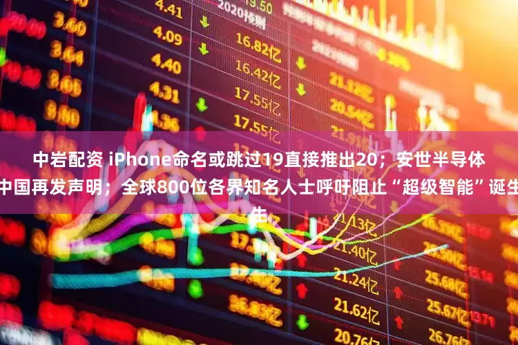 中岩配资 iPhone命名或跳过19直接推出20;安世半导体中国再发声明;全球800位各界知名人士呼吁阻止“超级智能”诞生