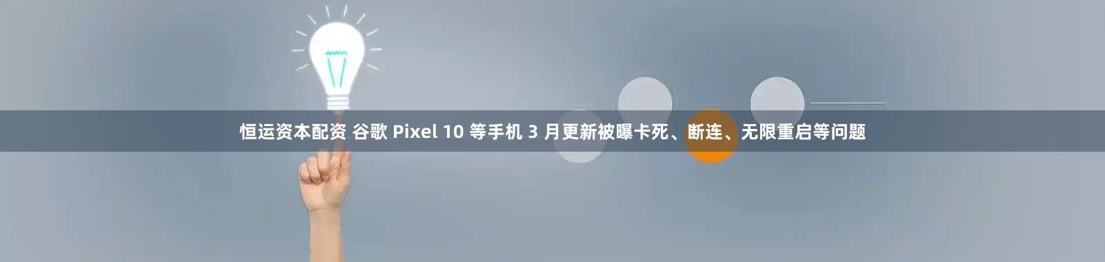 恒运资本配资 谷歌 Pixel 10 等手机 3 月更新被曝卡死、断连、无限重启等问题