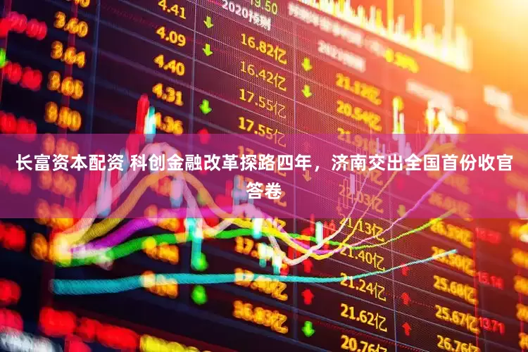 长富资本配资 科创金融改革探路四年，济南交出全国首份收官答卷