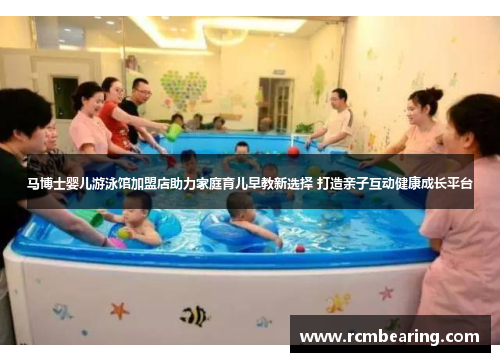 马博士婴儿游泳馆加盟店助力家庭育儿早教新选择 打造亲子互动健康成长平台