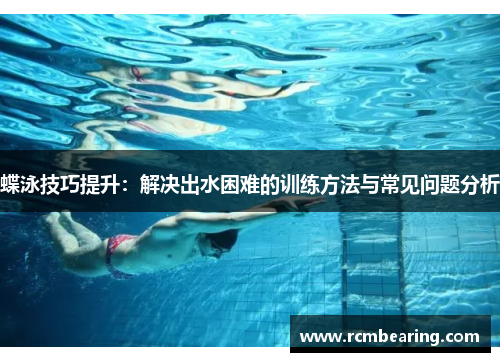 蝶泳技巧提升：解决出水困难的训练方法与常见问题分析